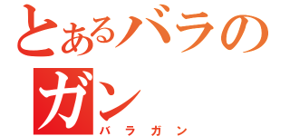 とあるバラのガン（バラガン）