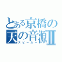 とある京橋の天の音源Ⅱ（スピーカー）