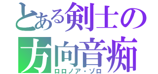 とある剣士の方向音痴（ロロノア・ゾロ）