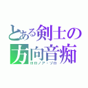 とある剣士の方向音痴（ロロノア・ゾロ）