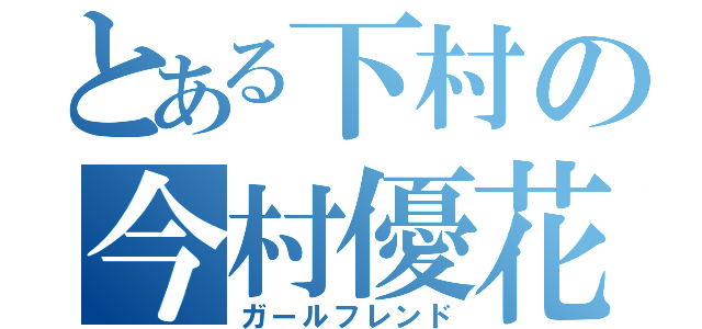 とある下村の今村優花（ガールフレンド）