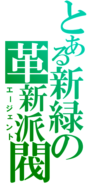 とある新緑の革新派閥（エージェント）