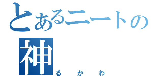 とあるニートの神（るかわ）