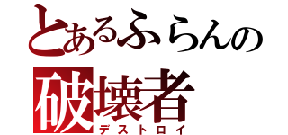 とあるふらんの破壊者（デストロイ）