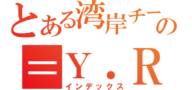 とある湾岸チームの＝Ｙ．Ｒ＝（インデックス）