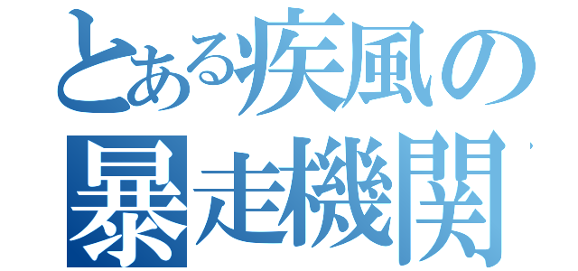 とある疾風の暴走機関車（）