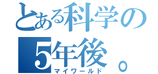 とある科学の５年後。（マイワールド）