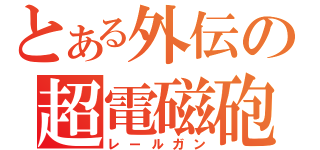 とある外伝の超電磁砲（レールガン）