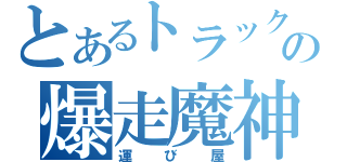 とあるトラックの爆走魔神（運び屋）