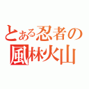 とある忍者の風林火山（）