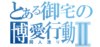 とある御宅の博愛行動Ⅱ（同人漁り）