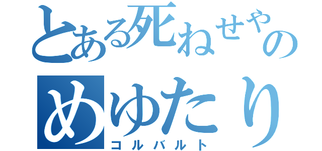 とある死ねせやせとゆ、、やのめゆたりたゆさ（コルバルト）