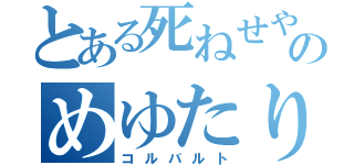 とある死ねせやせとゆ、、やのめゆたりたゆさ（コルバルト）