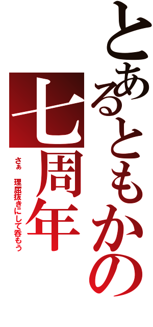 とあるともかの七周年（さぁ　理屈抜きにして呑もう）