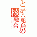 とある八咫烏の核融合（ニュークリアフュージョン）