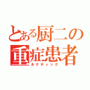 とある厨二の重症患者（ルナティック）