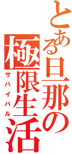 とある旦那の極限生活（サバイバル）