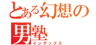 とある幻想の男塾（インデックス）