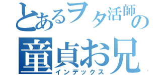 とあるヲタ活師の童貞お兄ちゃん（インデックス）