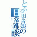 とある田舎娘の日常雑談（なちトーーーーーク！！）