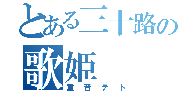 とある三十路の歌姫（重音テト）