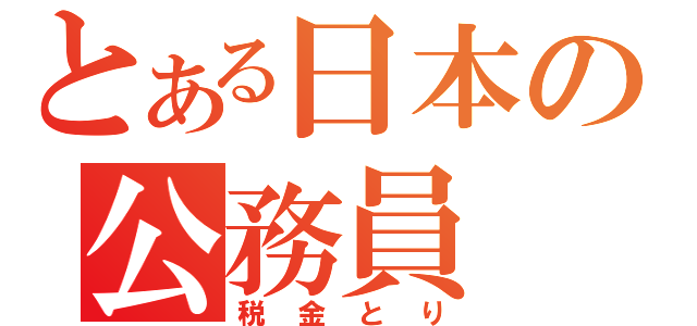 とある日本の公務員（税金とり）