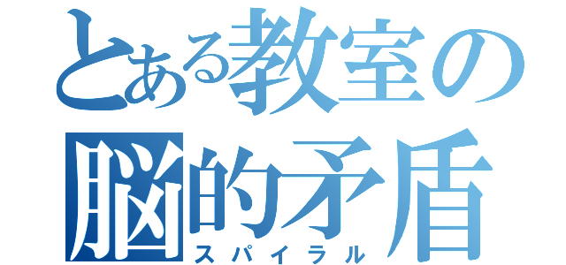 とある教室の脳的矛盾（スパイラル）