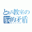 とある教室の脳的矛盾（スパイラル）