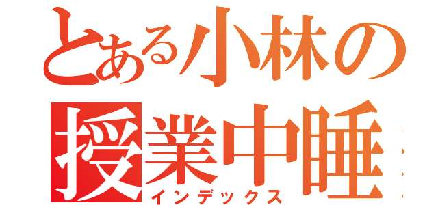 とある小林の授業中睡眠（インデックス）