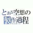 とある空想の製作過程（ブレインストーリー）