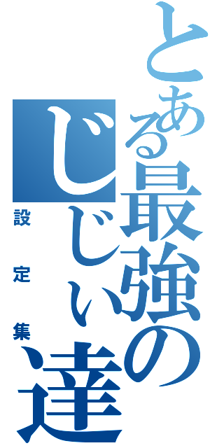 とある最強のじじぃ達（設定集）