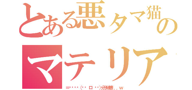 とある悪タマ猫のマテリアルバースト♥（＝͟͟͞͞（๑º ロ º๑）分子破壊．．．ｗ）