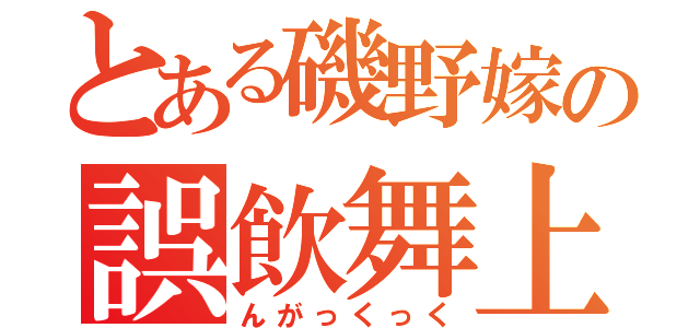 とある磯野嫁の誤飲舞上（んがっくっく）