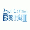 とあるしげるの変態目録Ⅱ（インデックス）