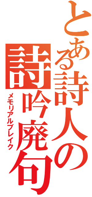 とある詩人の詩吟廃句（メモリアルブレイク）