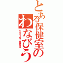 とある保健室のわなびう（わなびう党❀保険室長）