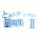 とあるグッチの問題集Ⅱ（ワークブック）