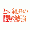 とある組長の試験勉強（やってらんねえｗ）