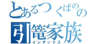 とあるつくばのの引篭家族（インデックス）