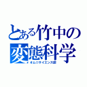 とある竹中の変態科学（オムニサイエンス部）