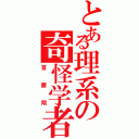 とある理系の奇怪学者（首藤翔）