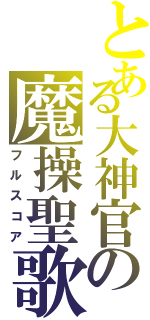 とある大神官の魔操聖歌（フルスコア）