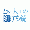 とある大工の釘打ち銃（ネイルガン）