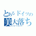 とあるドイツの美大落ち（ショートエンダー）