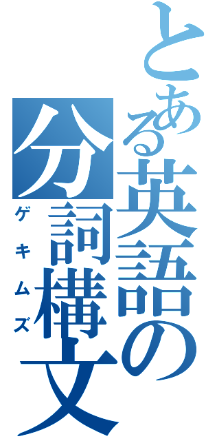 とある英語の分詞構文（ゲキムズ）