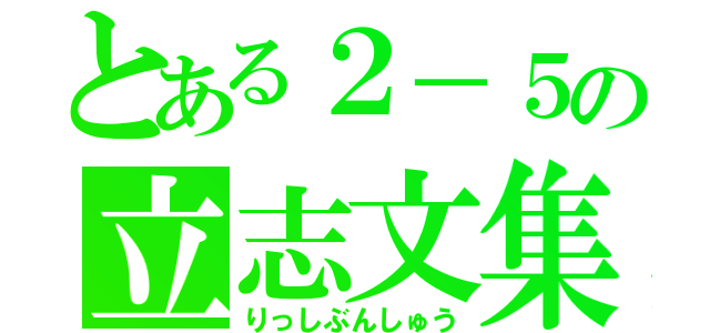 とある２－５の立志文集（りっしぶんしゅう）