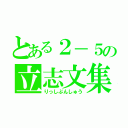 とある２－５の立志文集（りっしぶんしゅう）