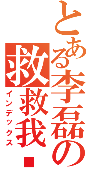 とある李磊の救救我吧（インデックス）