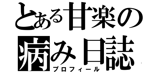 とある甘楽の病み日誌（プロフィール）