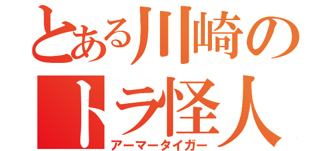 とある川崎のトラ怪人（アーマータイガー）